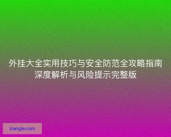 外挂大全实用技巧与安全防范全攻略指南深度解析与风险提示完整版