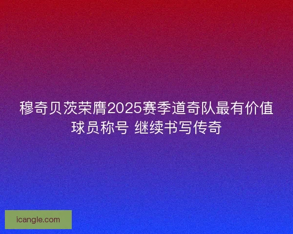 穆奇贝茨荣膺2025赛季道奇队最有价值球员称号 继续书写传奇