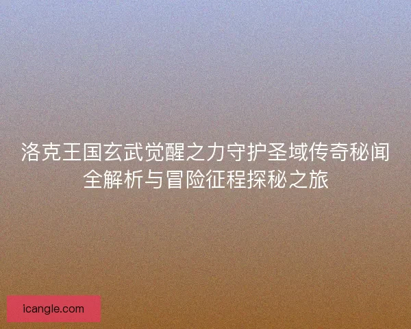 洛克王国玄武觉醒之力守护圣域传奇秘闻全解析与冒险征程探秘之旅