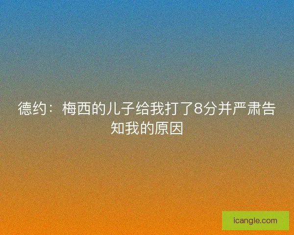 德约:梅西的儿子给我打了8分并严肃告知我的原因 德约:梅西的儿子给我打了8分并严肃告知我的原因