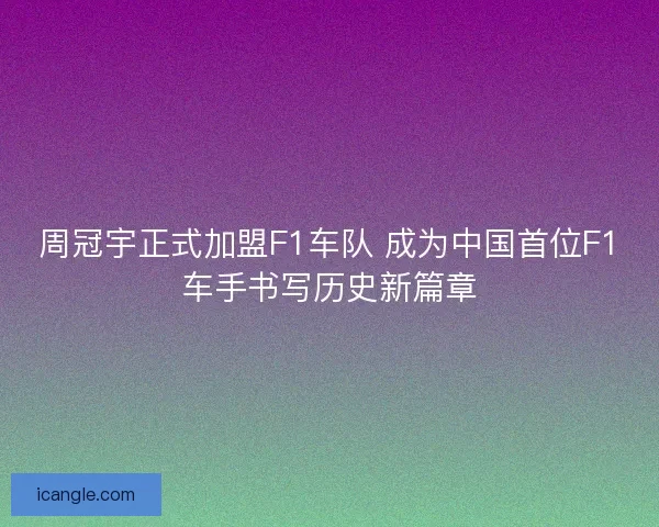 周冠宇正式加盟F1车队 成为中国首位F1车手书写历史新篇章 周冠宇正式加盟F1车队 成为中国首位F1车手书写历史新篇章
