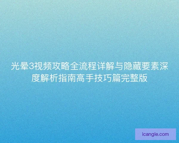 光晕3视频攻略全流程详解与隐藏要素深度解析指南高手技巧篇完整版 光晕3视频攻略全流程详解与隐藏要素深度解析指南高手技巧篇完整版