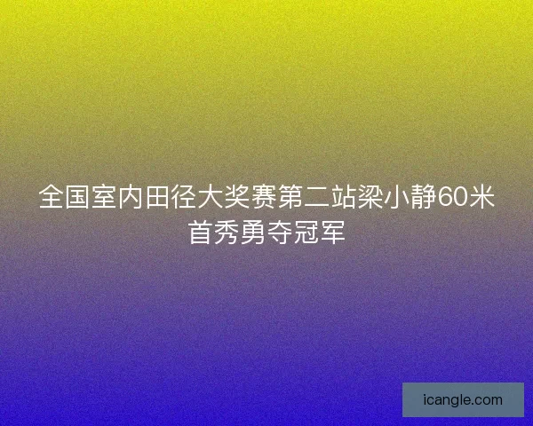 全国室内田径大奖赛第二站梁小静60米首秀勇夺冠军