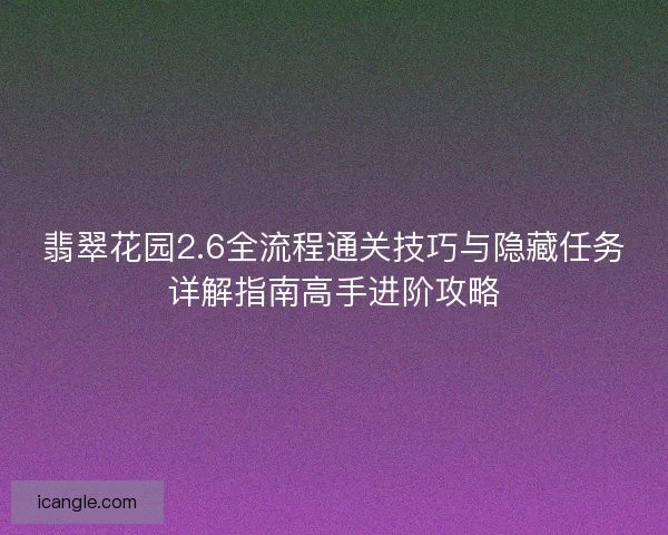 翡翠花园2.6全流程通关技巧与隐藏任务详解指南高手进阶攻略