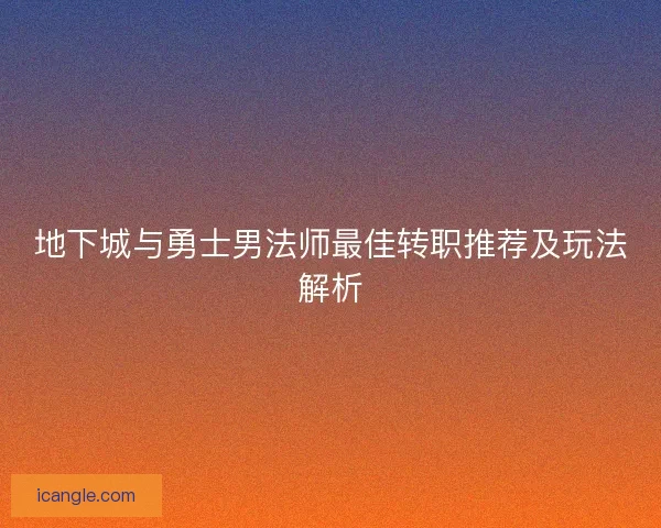 地下城与勇士男法师最佳转职推荐及玩法解析